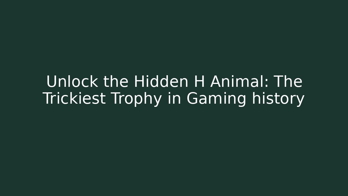 Unlock the Hidden H Animal: The Trickiest Trophy in Gaming history