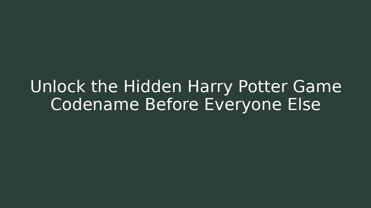 Unlock the Hidden Harry Potter Game Codename Before Everyone Else