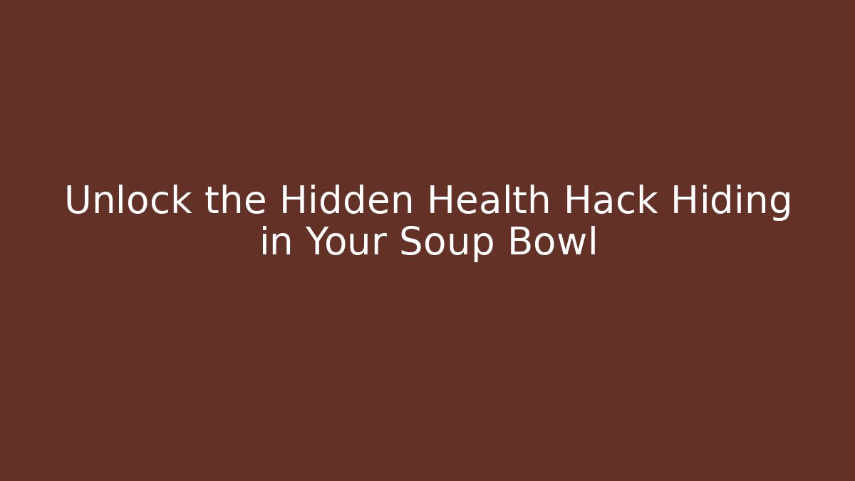 Unlock the Hidden Health Hack Hiding in Your Soup Bowl