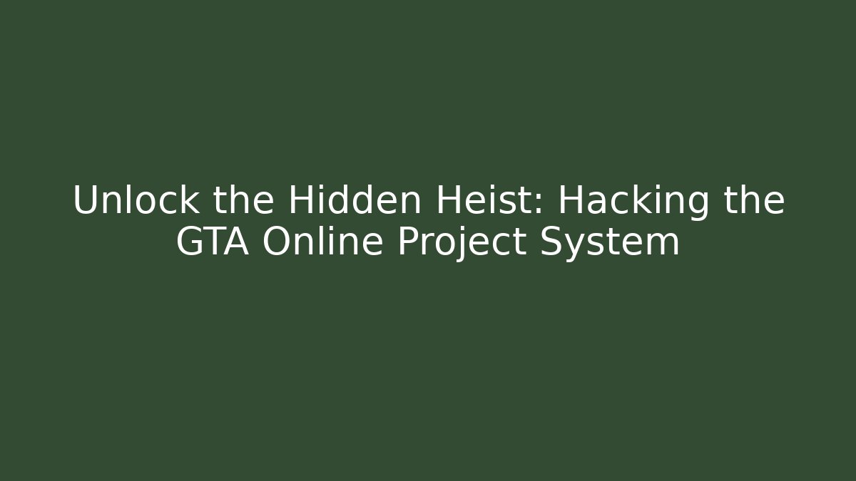 Unlock the Hidden Heist: Hacking the GTA Online Project System