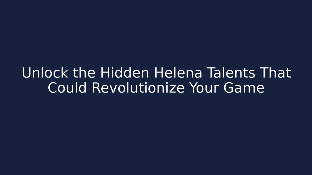 Unlock the Hidden Helena Talents That Could Revolutionize Your Game