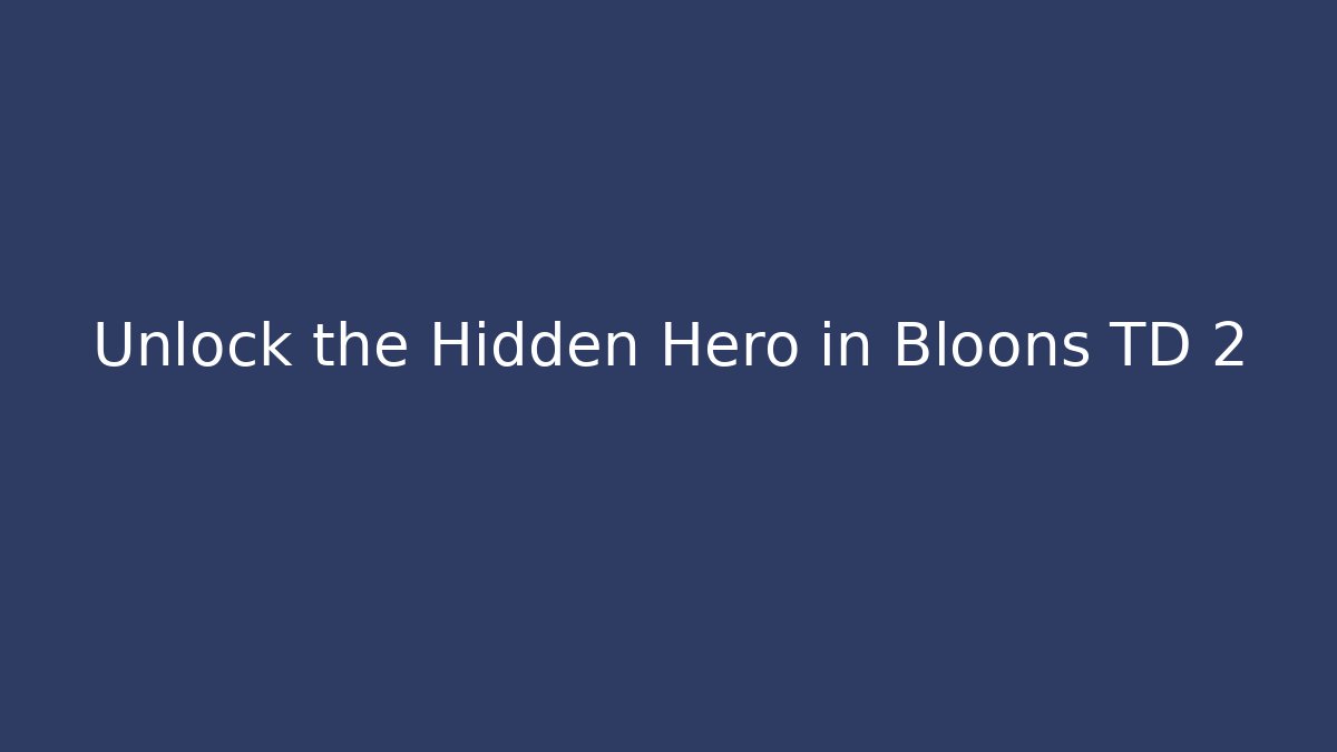Unlock the Hidden Hero in Bloons TD 2