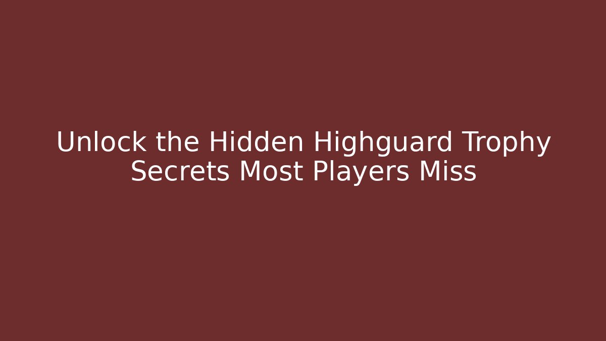 Unlock the Hidden Highguard Trophy Secrets Most Players Miss