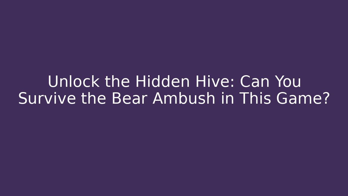 Unlock the Hidden Hive: Can You Survive the Bear Ambush in This Game?