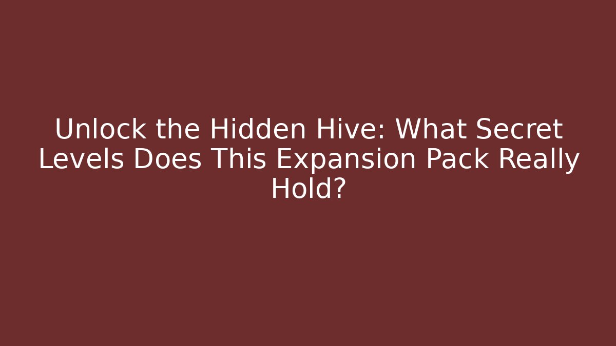 Unlock the Hidden Hive: What Secret Levels Does This Expansion Pack Really Hold?