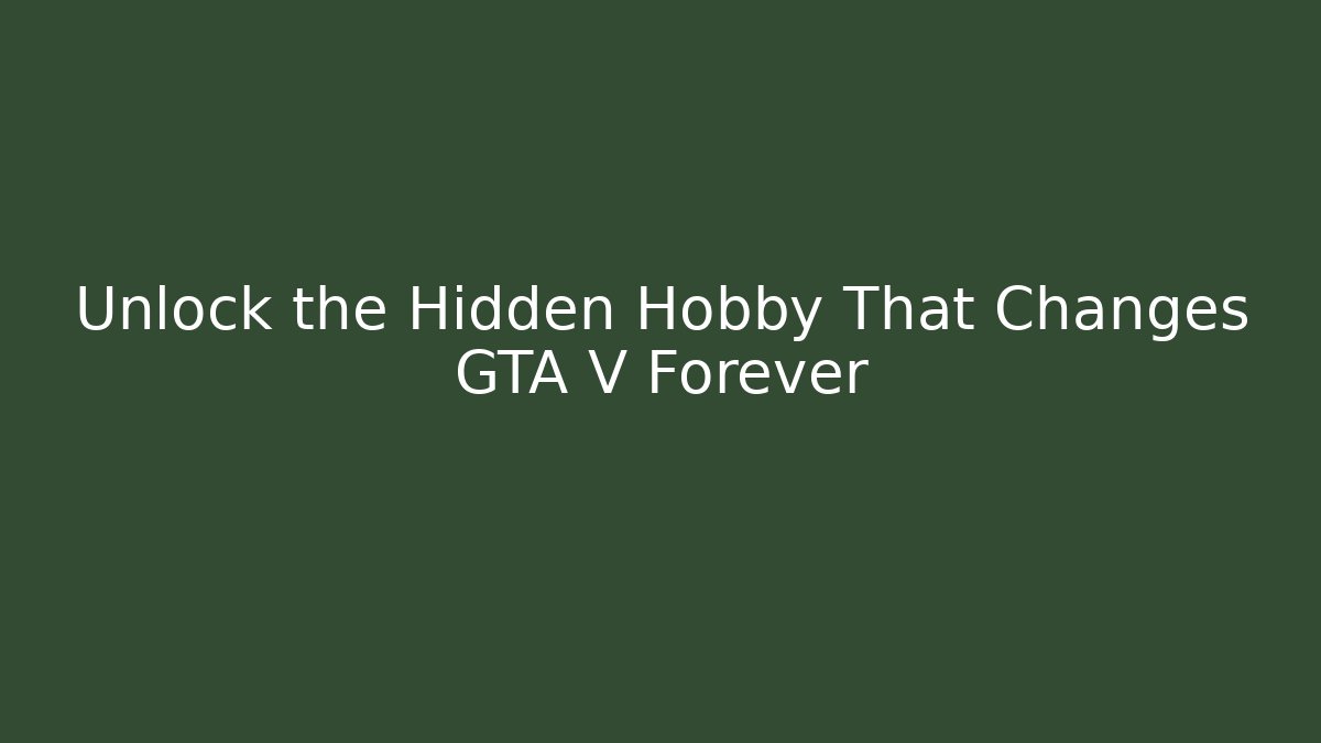Unlock the Hidden Hobby That Changes GTA V Forever