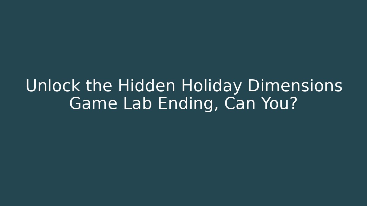 Unlock the Hidden Holiday Dimensions Game Lab Ending, Can You?