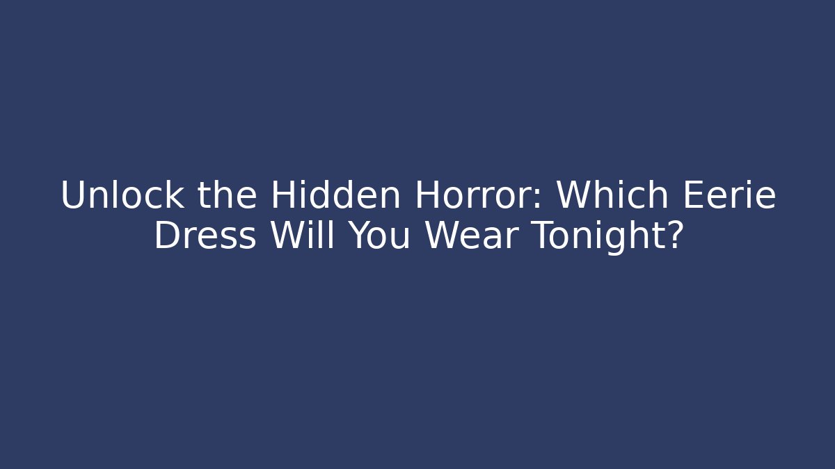 Unlock the Hidden Horror: Which Eerie Dress Will You Wear Tonight?