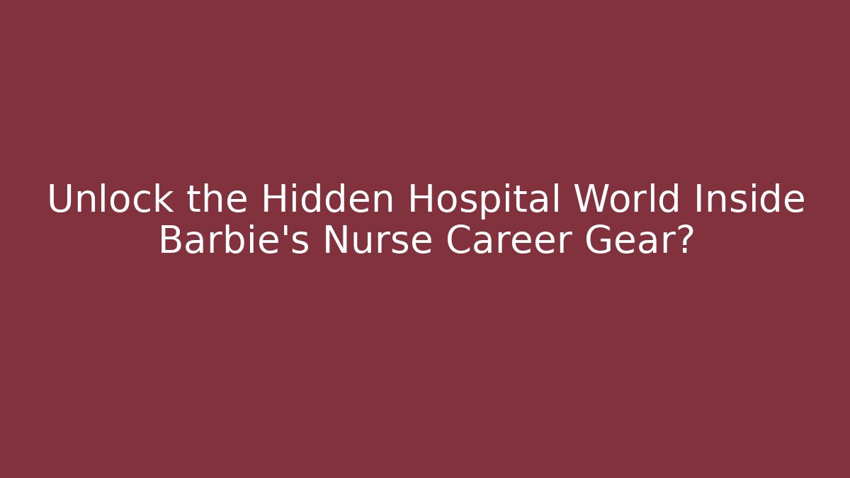 Unlock the Hidden Hospital World Inside Barbie's Nurse Career Gear?