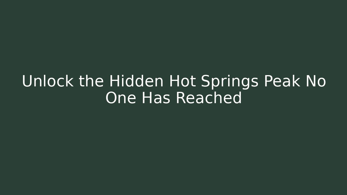 Unlock the Hidden Hot Springs Peak No One Has Reached