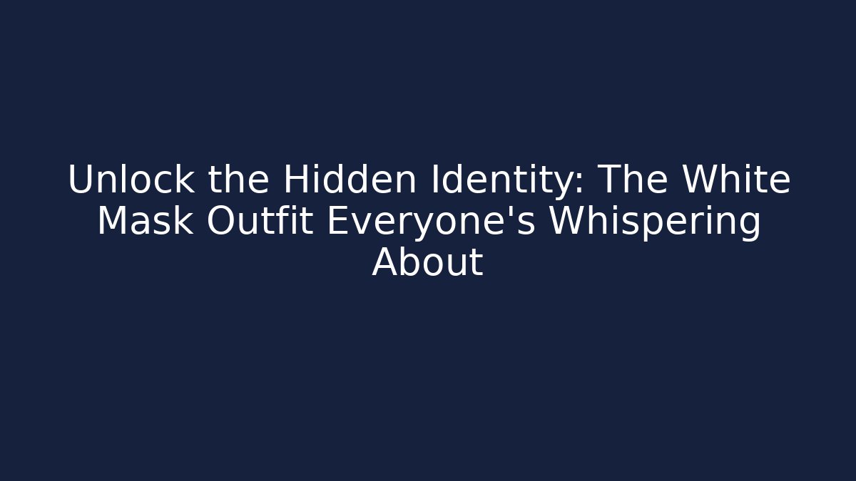 Unlock the Hidden Identity: The White Mask Outfit Everyone's Whispering About