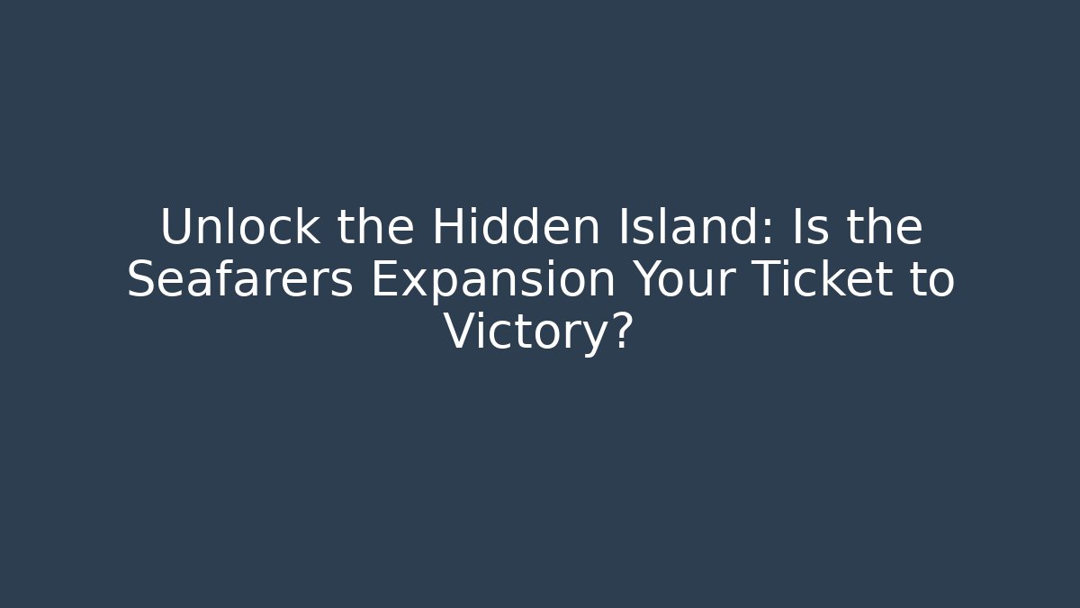 Unlock the Hidden Island: Is the Seafarers Expansion Your Ticket to Victory?