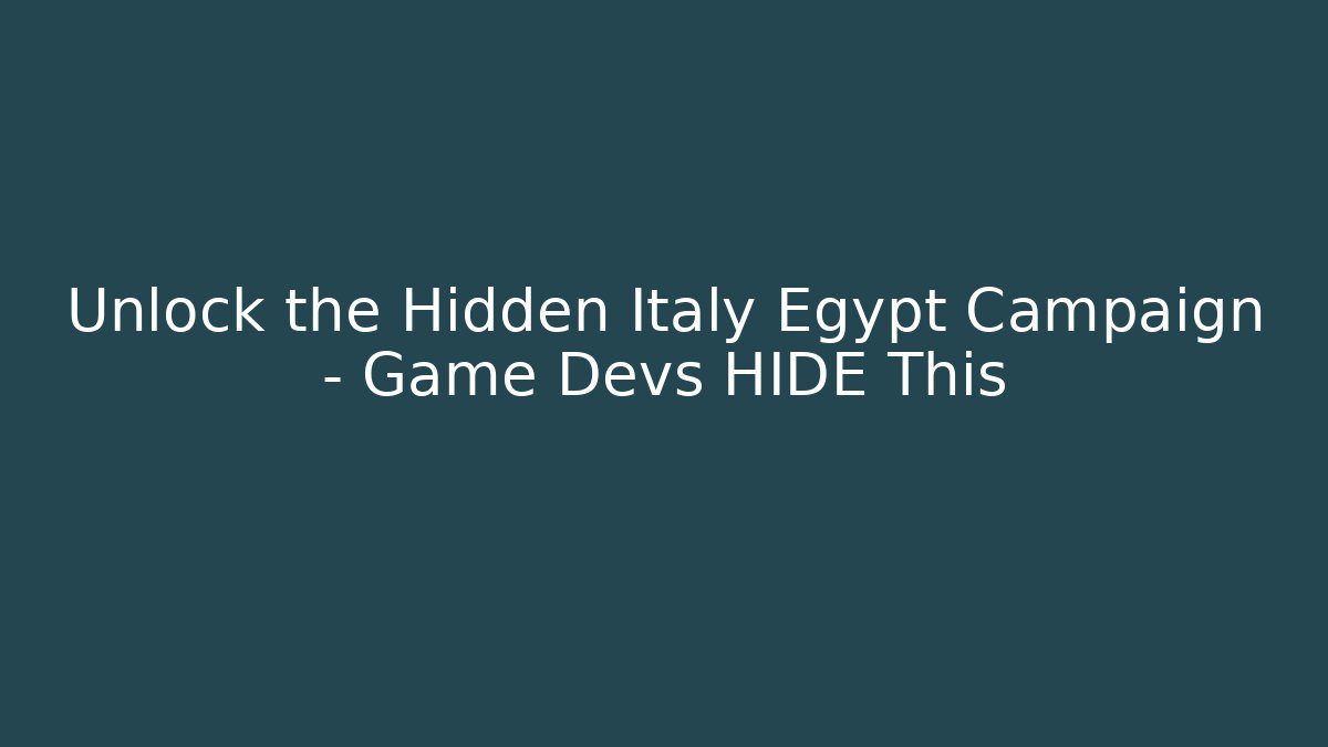 Unlock the Hidden Italy Egypt Campaign – Game Devs HIDE This