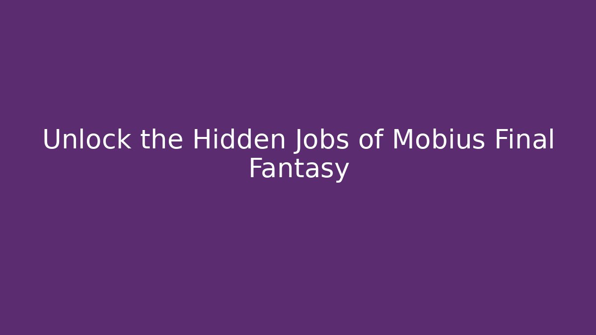 Unlock the Hidden Jobs of Mobius Final Fantasy