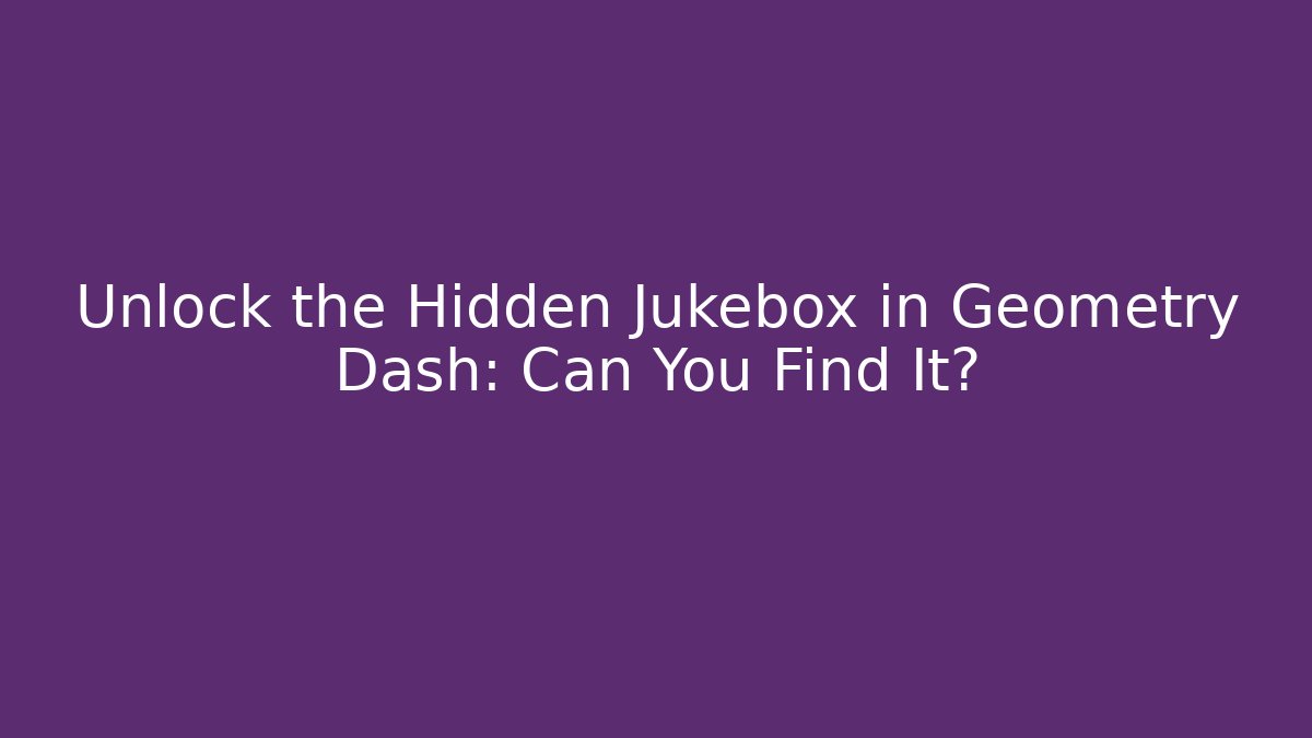 Unlock the Hidden Jukebox in Geometry Dash: Can You Find It?