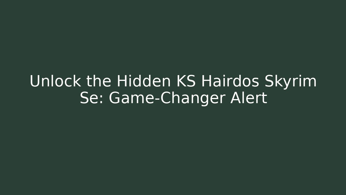 Unlock the Hidden KS Hairdos Skyrim Se: Game-Changer Alert
