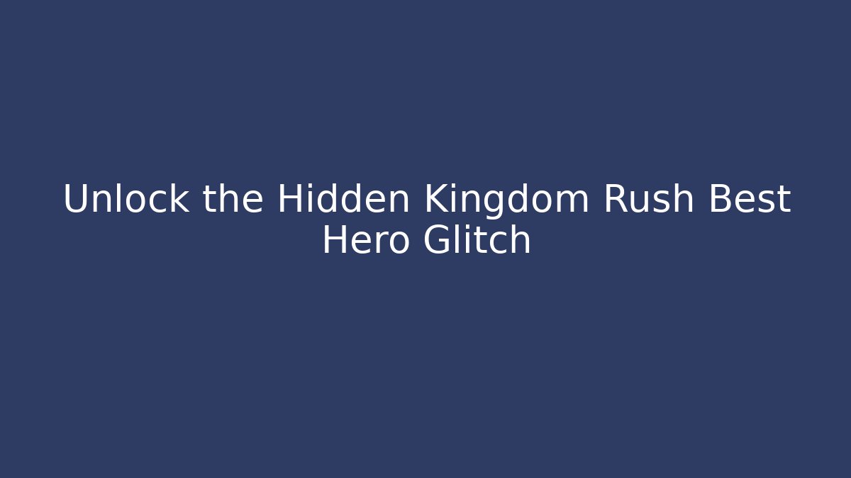 Unlock the Hidden Kingdom Rush Best Hero Glitch