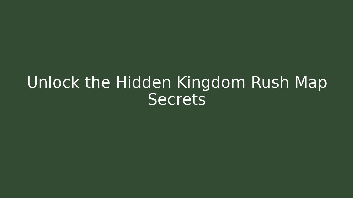 Unlock the Hidden Kingdom Rush Map Secrets