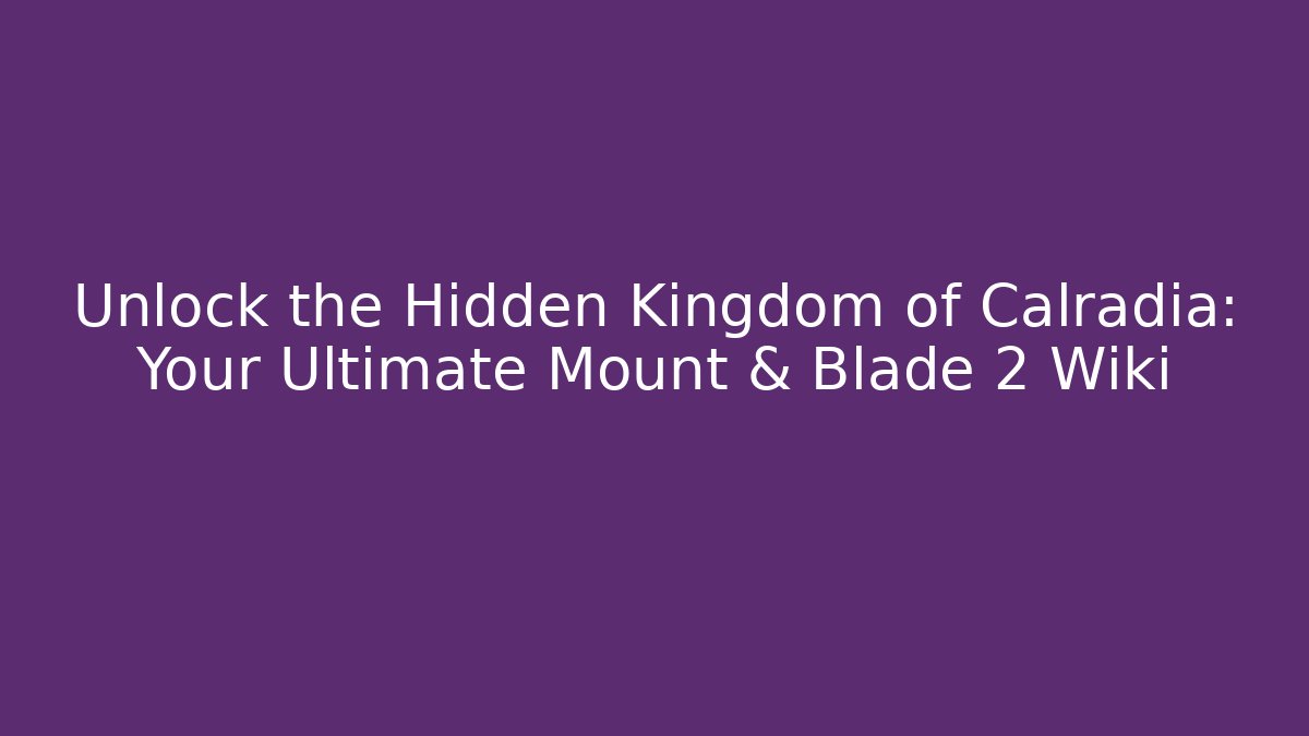 Unlock the Hidden Kingdom of Calradia: Your Ultimate Mount & Blade 2 Wiki - Critter Realm