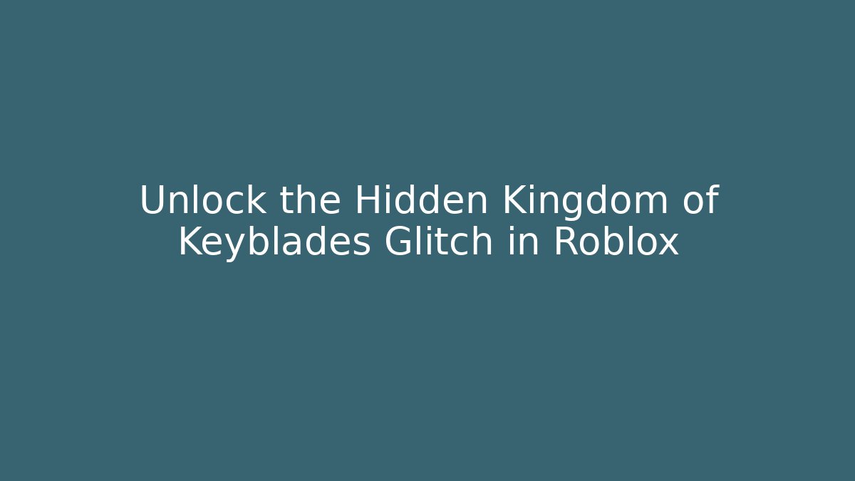 Unlock the Hidden Kingdom of Keyblades Glitch in Roblox