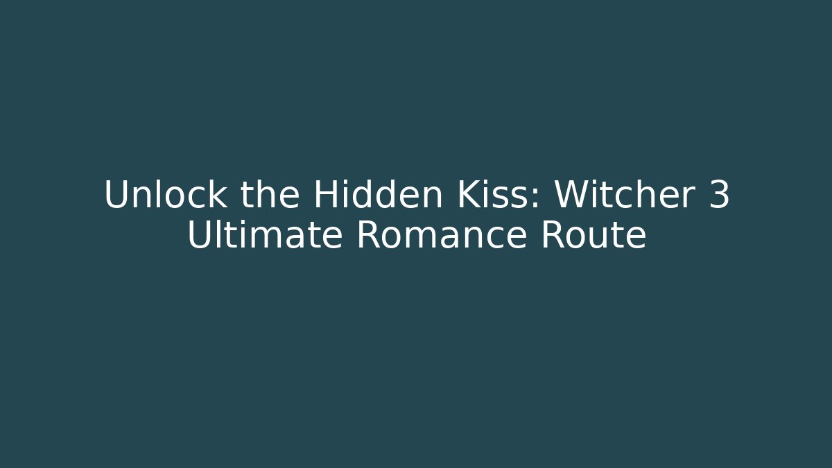 Unlock the Hidden Kiss: Witcher 3 Ultimate Romance Route