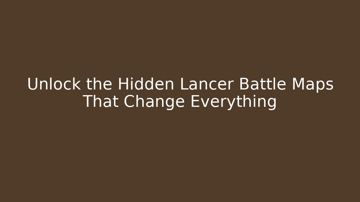 Unlock the Hidden Lancer Battle Maps That Change Everything