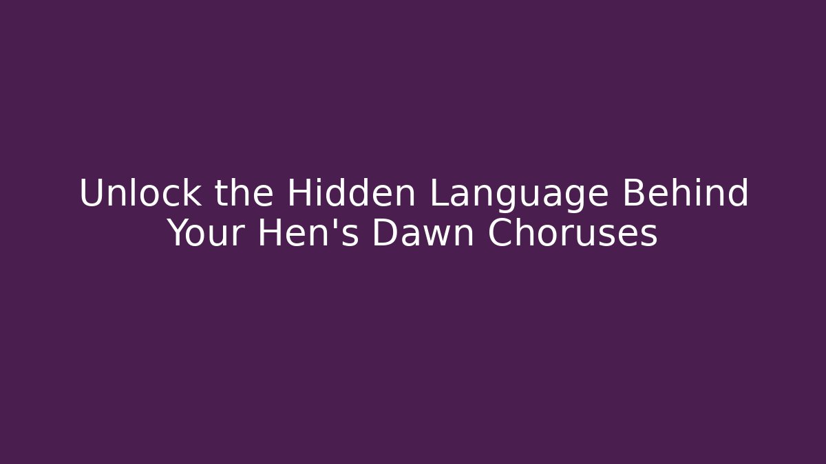 Unlock the Hidden Language Behind Your Hen’s Dawn Choruses
