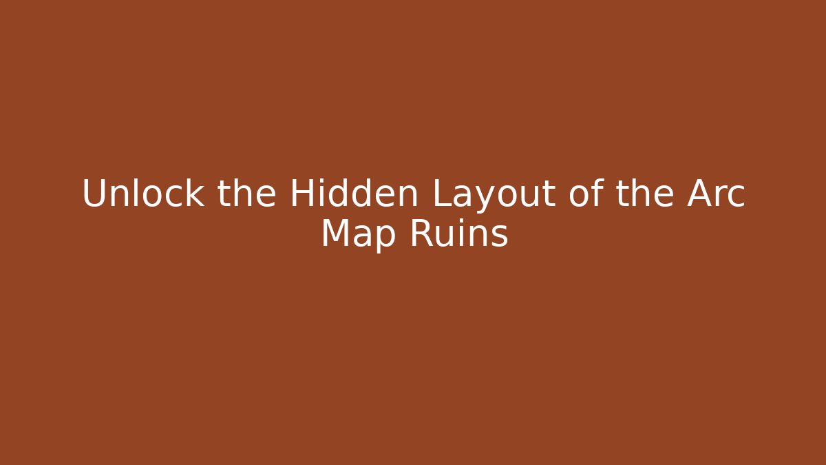 Unlock the Hidden Layout of the Arc Map Ruins