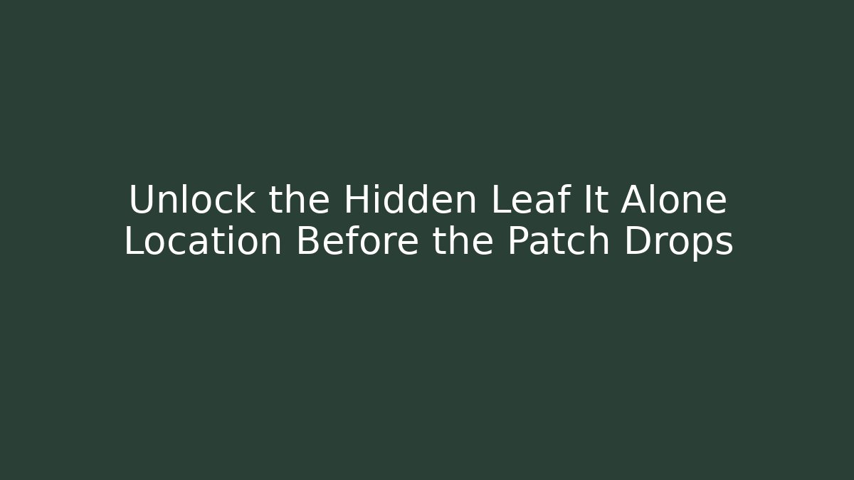 Unlock the Hidden Leaf It Alone Location Before the Patch Drops
