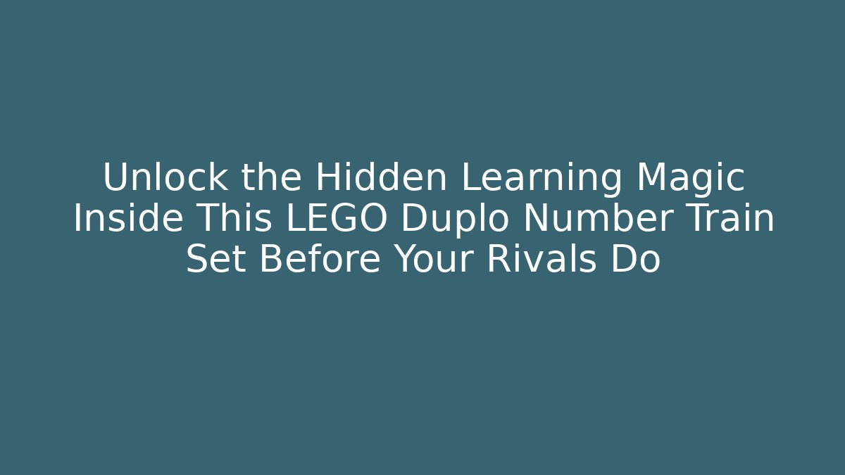 Unlock the Hidden Learning Magic Inside This LEGO Duplo Number Train Set Before Your Rivals Do