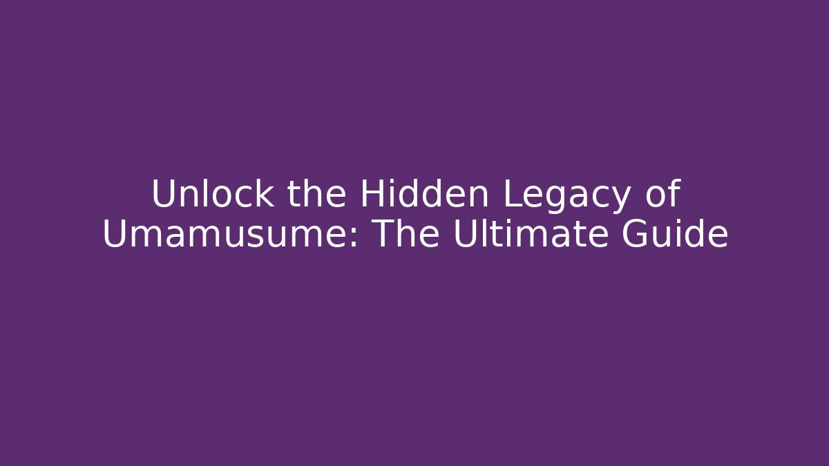Unlock the Hidden Legacy of Umamusume: The Ultimate Guide