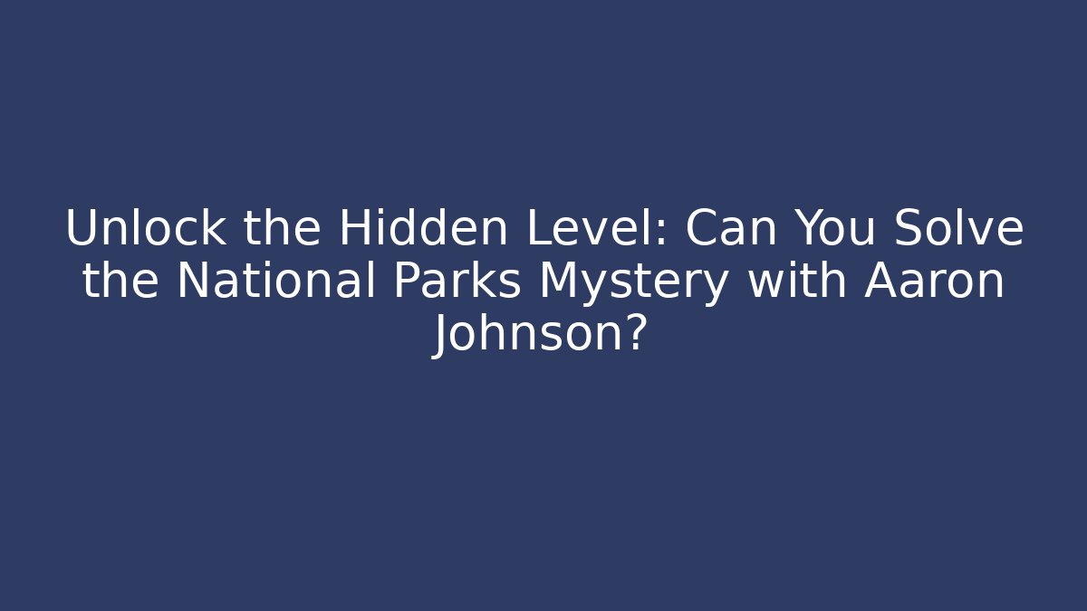 Unlock the Hidden Level: Can You Solve the National Parks Mystery with Aaron Johnson?