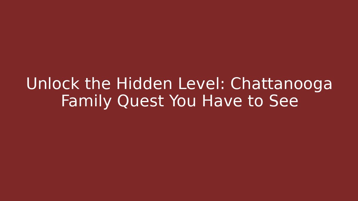 Unlock the Hidden Level: Chattanooga Family Quest You Have to See