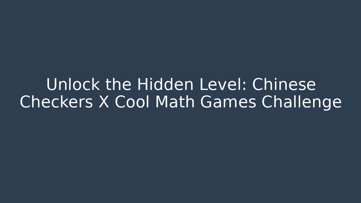 Unlock the Hidden Level: Chinese Checkers X Cool Math Games Challenge