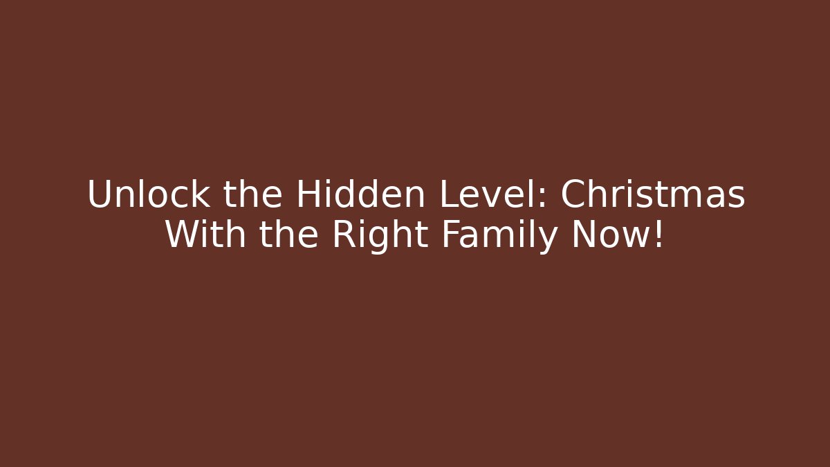 Unlock the Hidden Level: Christmas With the Right Family Now!
