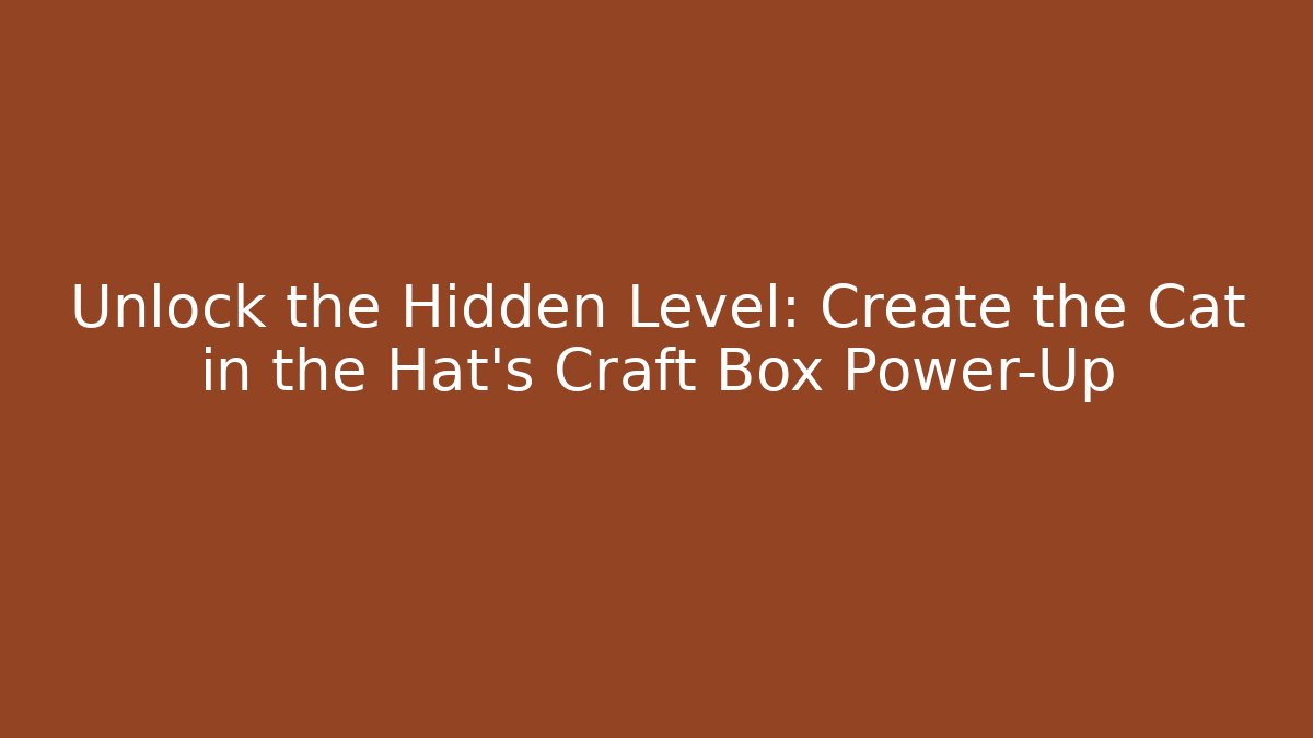 Unlock the Hidden Level: Create the Cat in the Hat's Craft Box Power-Up