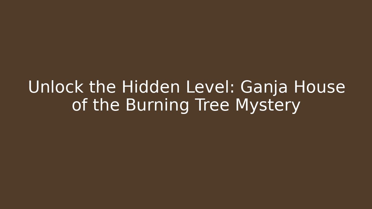 Unlock the Hidden Level: Ganja House of the Burning Tree Mystery