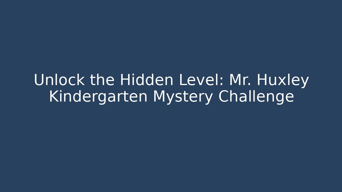 Unlock the Hidden Level: Mr. Huxley Kindergarten Mystery Challenge