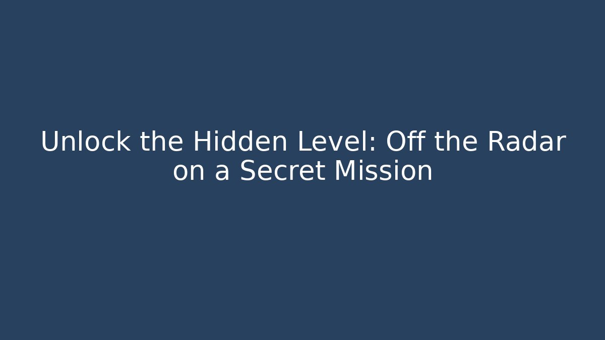 Unlock the Hidden Level: Off the Radar on a Secret Mission