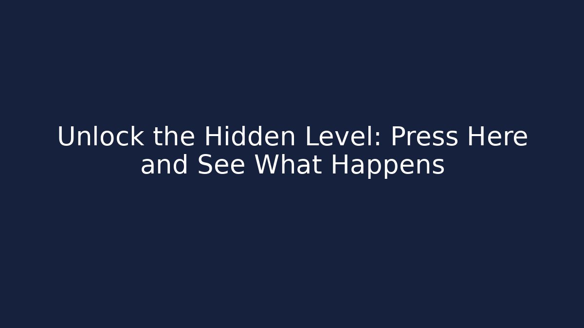 Unlock the Hidden Level: Press Here and See What Happens