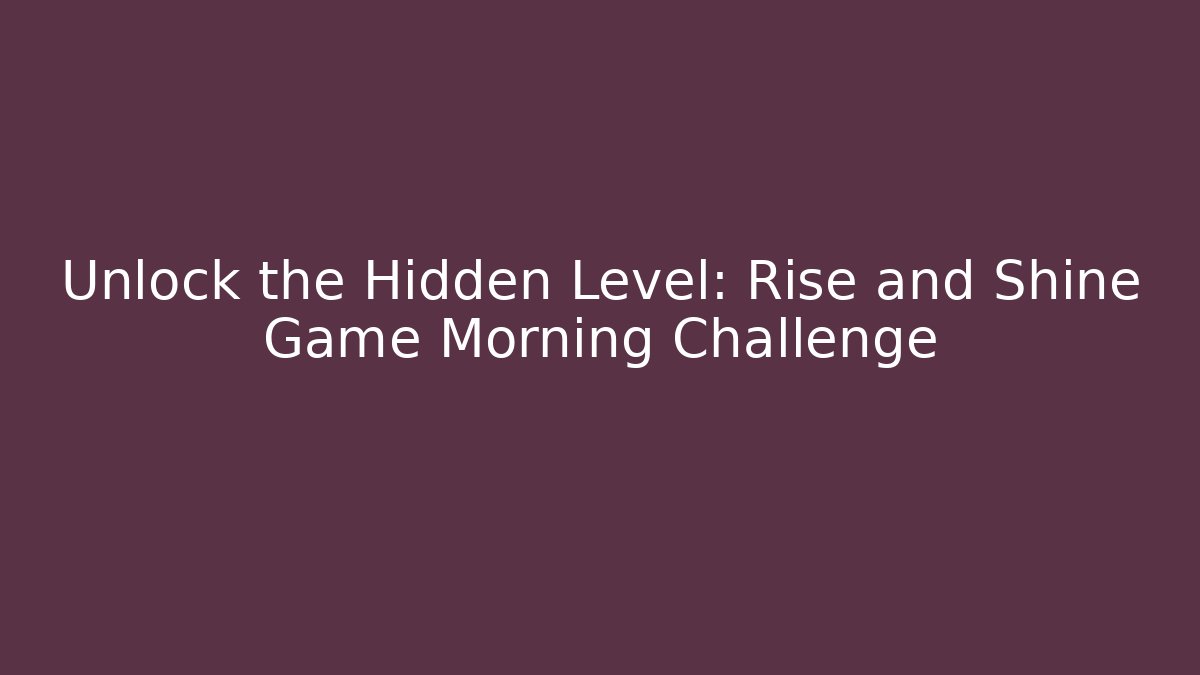 Unlock the Hidden Level: Rise and Shine Game Morning Challenge