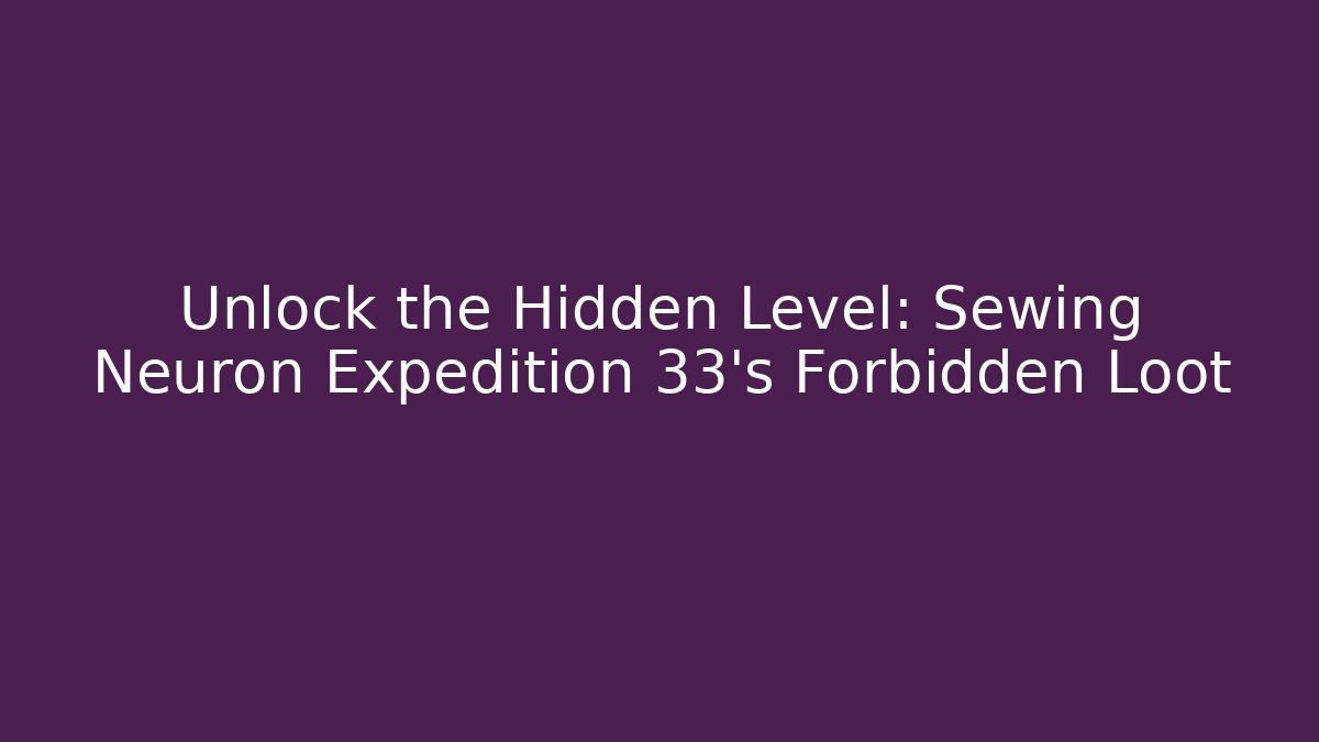 Unlock the Hidden Level: Sewing Neuron Expedition 33’s Forbidden Loot