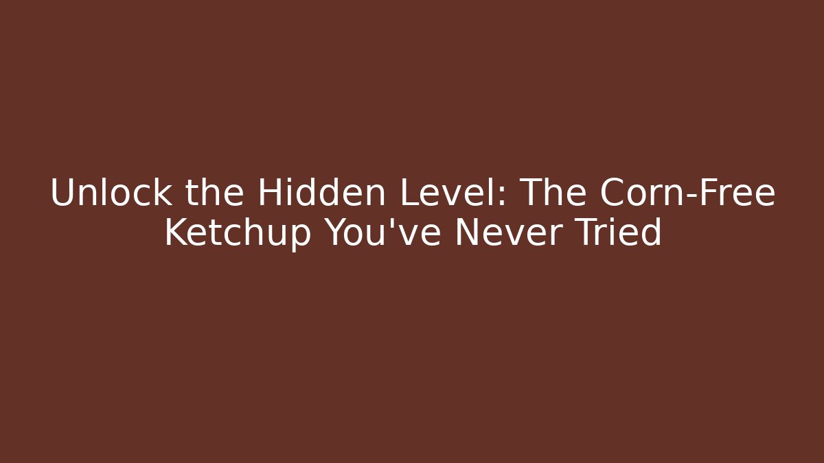 Unlock the Hidden Level: The Corn-Free Ketchup You've Never Tried