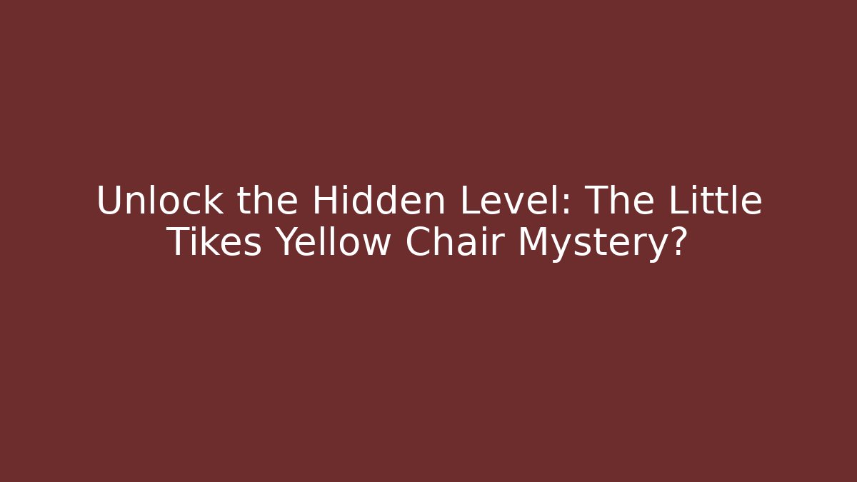 Unlock the Hidden Level: The Little Tikes Yellow Chair Mystery?