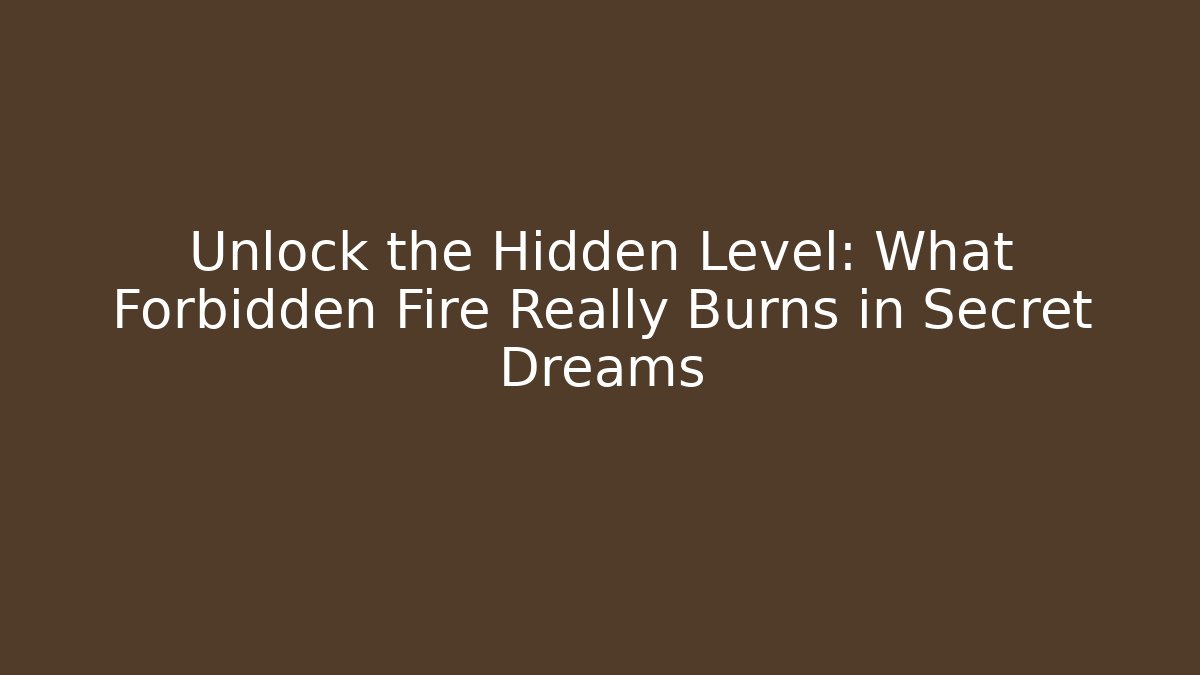 Unlock the Hidden Level: What Forbidden Fire Really Burns in Secret Dreams
