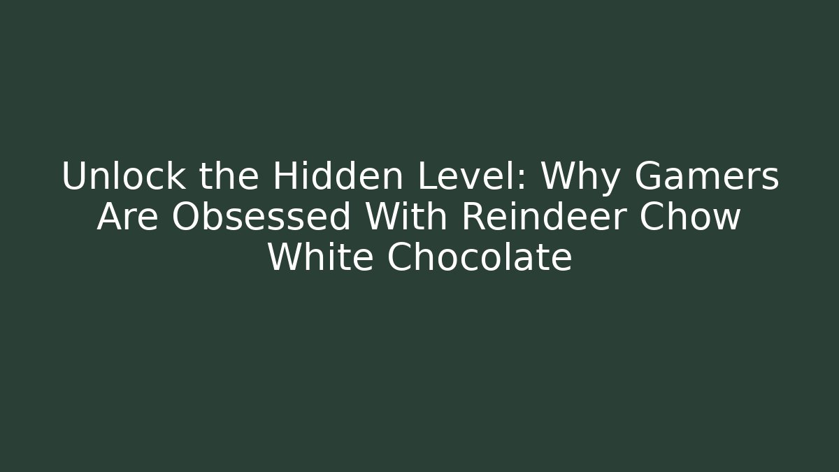 Unlock the Hidden Level: Why Gamers Are Obsessed With Reindeer Chow White Chocolate