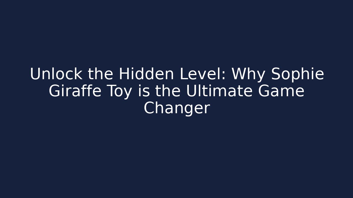 Unlock the Hidden Level: Why Sophie Giraffe Toy is the Ultimate Game Changer