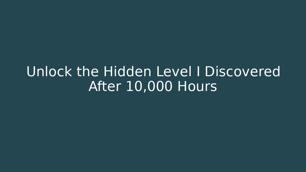 Unlock the Hidden Level I Discovered After 10,000 Hours
