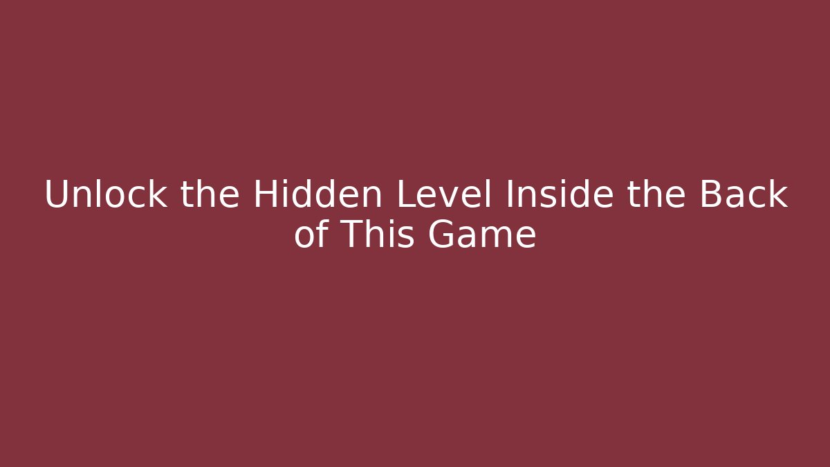 Unlock the Hidden Level Inside the Back of This Game
