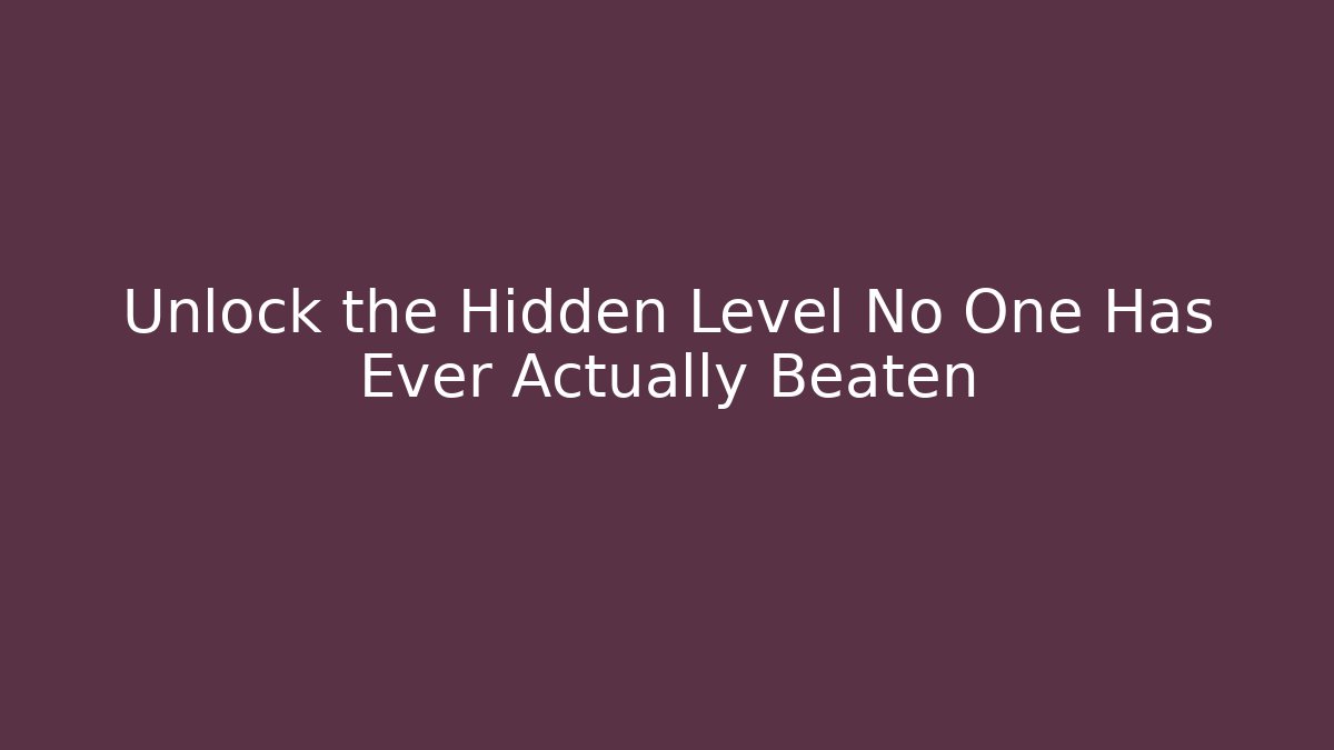 Unlock the Hidden Level No One Has Ever Actually Beaten